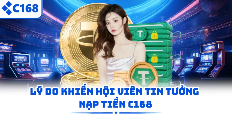 Lý do khiến hội viên tin tưởng nạp tiền C168